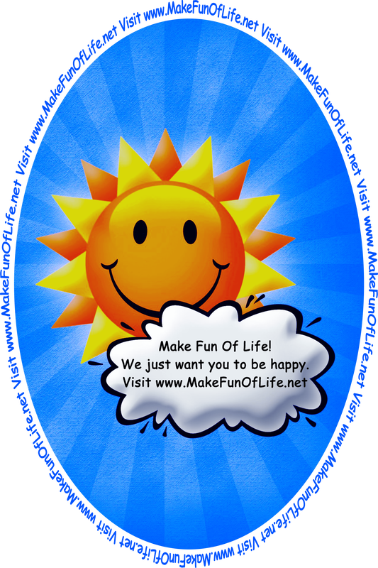 Picture of happy smiling Sun partially obscured by a cloud with the words, ‘Make Fun Of Life! We Just Want You To Be Happy. Visit www.MakeFunOfLife.net.’