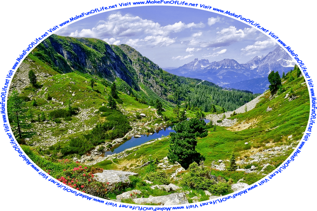 Picture of a wilderness area, with mountains, trees, flowering plants, rocks, a small lake, and a blue sky with fluffy white clouds, and the words, ‘Visit www.MakeFunOfLife.net.’