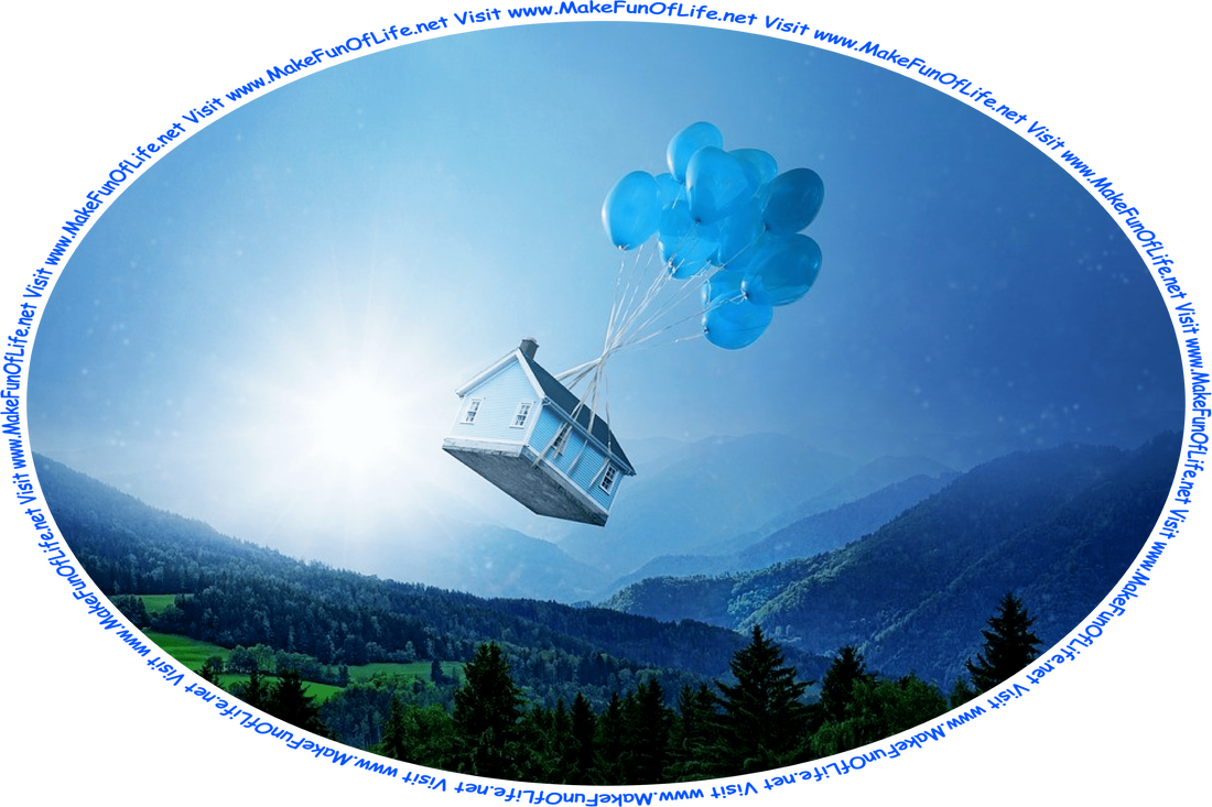 Picture of a house suspended in the sky by balloons over tree-covered hills with the Sun shining brightly in a blue sky, and the words, ‘Visit www.MakeFunOfLife.net.’