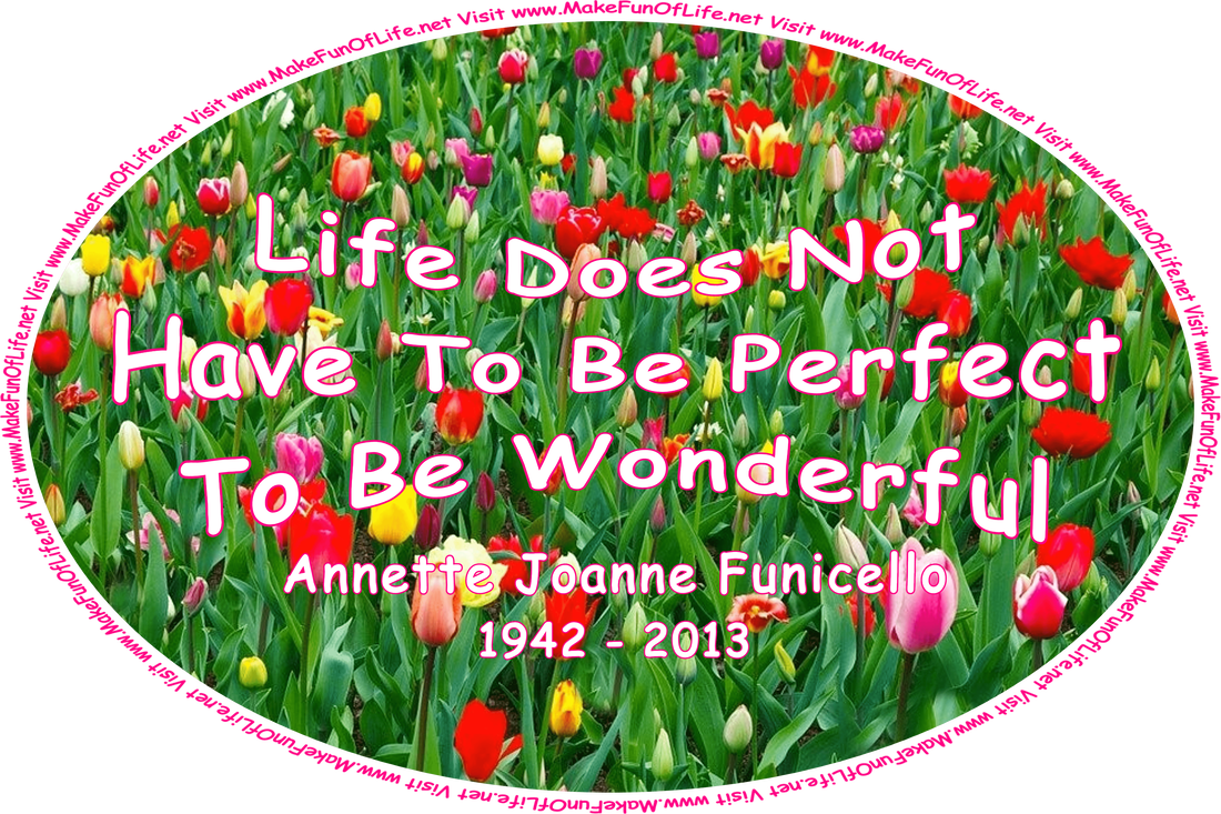 Picture of a variety of brightly colored red, orange, yellow, white, and pink tulip flowers with long dark green leaves, and the words, ‘Life Does Not Have To Be Perfect To Be Wonderful - Annette Joanne Funicello - 1942 - 2013 - Visit www.MakeFunOfLife.net.’