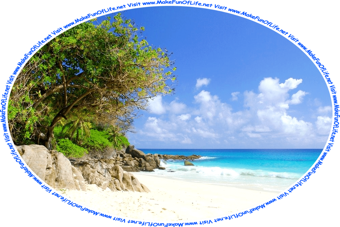 Picture of a tropical beach with white sand, calm crystal blue water, large smooth brown rocks and green leafy vegetation on the far side of the beach, a blue sky with fluffy white clouds above, and the words, ‘Visit www.MakeFunOfLife.net.’