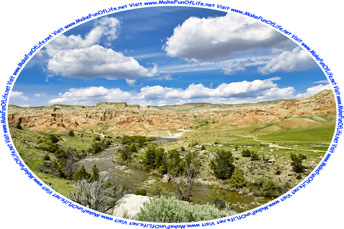 Picture of a wilderness area with a river having green scrub brush and green grass along its banks and high bluffs of mostly exposed red rock outcroppings in the background, a blue sky with large fluffy white clouds overhead, and the words, ‘Visit www.MakeFunOfLife.net.’