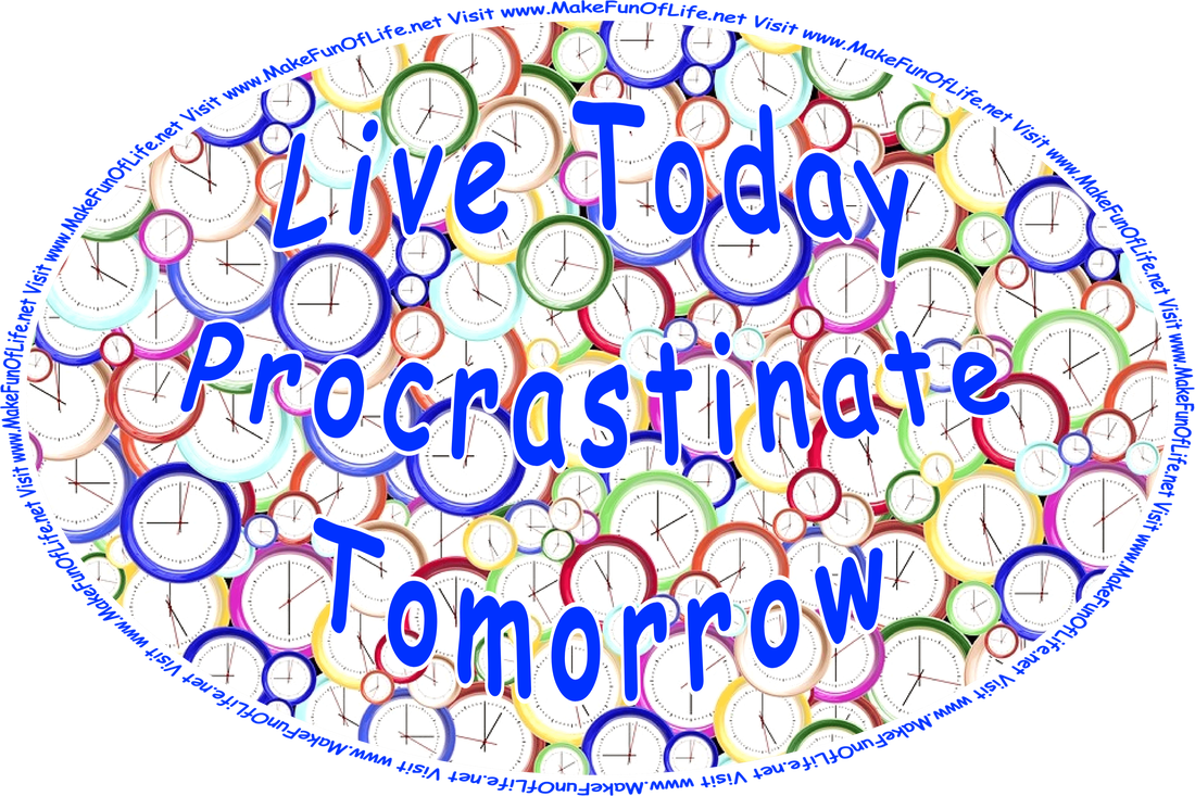 Picture of round clocks in various colors and with hands showing different times on the clock faces, and the words, ‘Live Today - Procrastinate Tomorrow - Visit www.MakeFunOfLife.net.’
