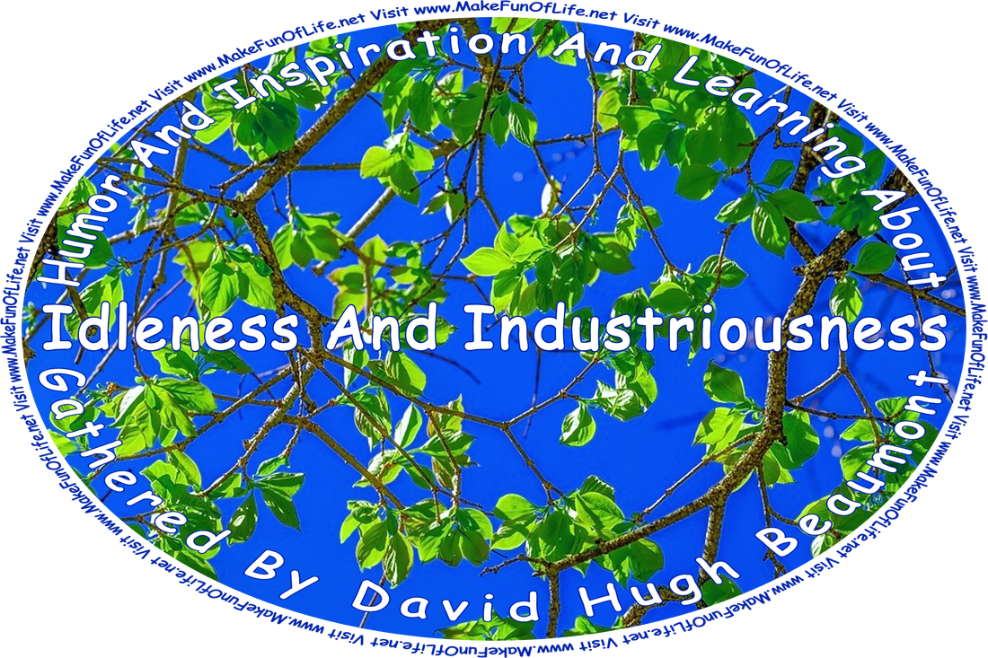 Picture of a clear blue sky seen through leafy green tree branches, and the words, “‘Humor And Inspiration And Learning About Idleness And Industriousness” Gathered By David Hugh Beaumont - Visit www.MakeFunOfLife.net.’