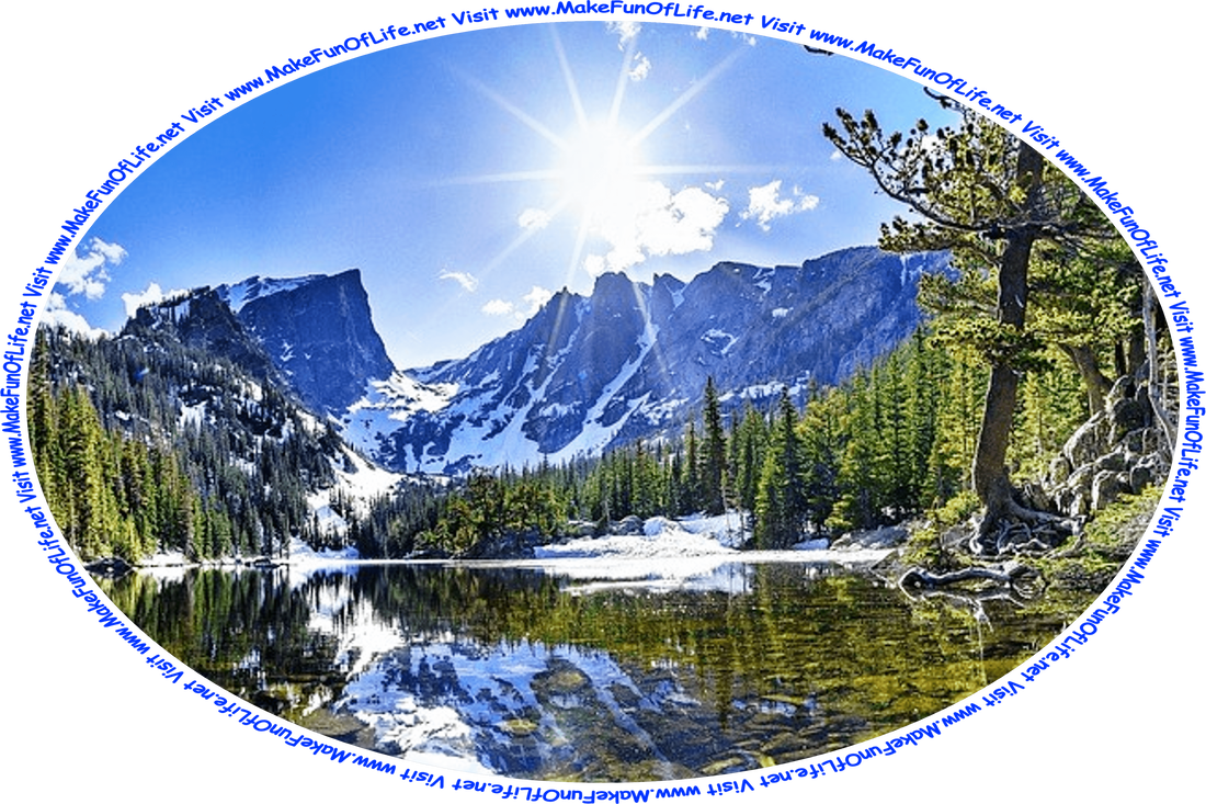 Picture of a crystal clear mountain lake surrounded by evergreen trees, with snow-covered mountains at a distance, the Sun brightly shining above in a blue sky with scattered fluffy white clouds, and the words, ‘Visit www.MakeFunOfLife.net.’
