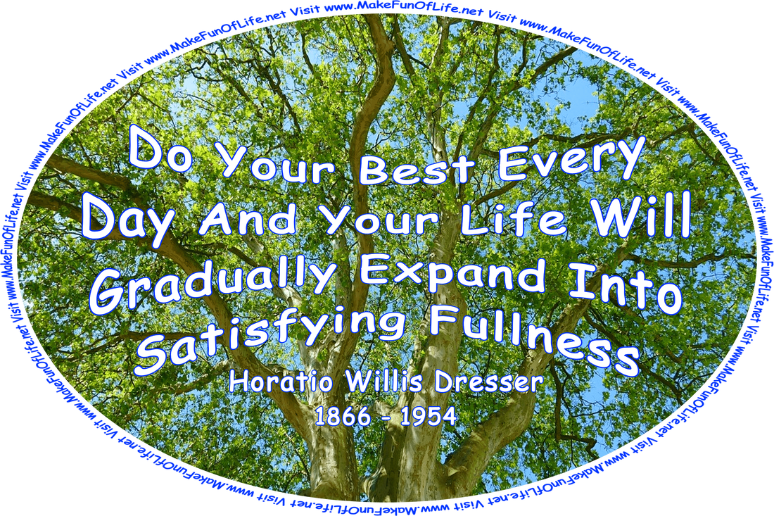 Picture of a green leafy tree with a blue sky showing through the top branches, and the words, ‘Do Your Best Every Day, And Your Life Will Gradually Expand Into Satisfying Fullness - Horatio Willis Dresser - 1866 - 1954 - Visit www.MakeFunOfLife.net.’