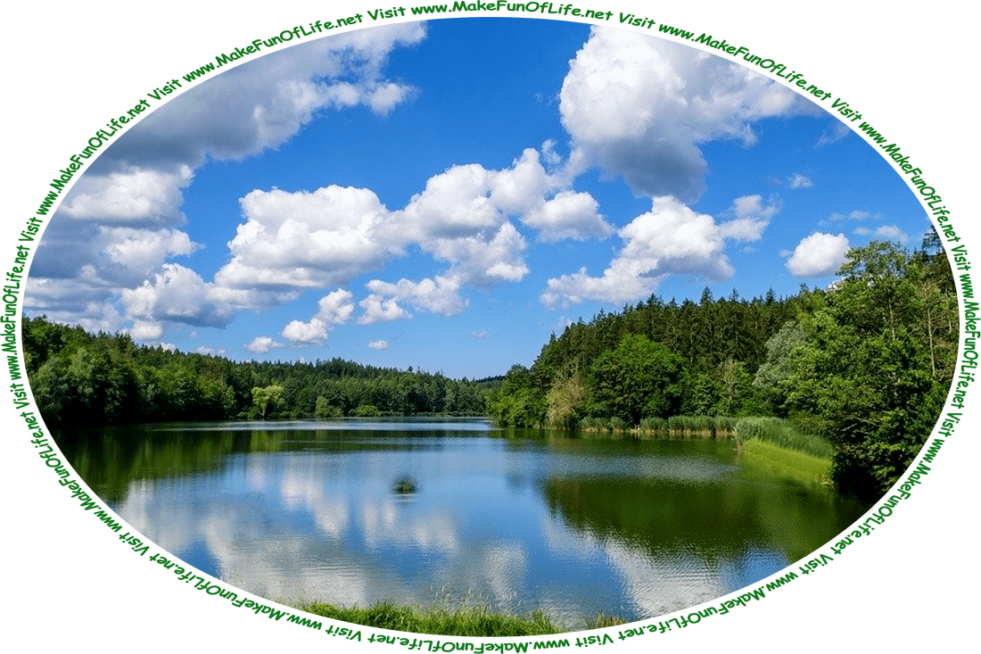 Picture of a lake reflecting from its surface a blue sky and fluffy white clouds, with green leafy trees and green grass surrounding the lake, and the words, ‘Visit www.MakeFunOfLife.net.’