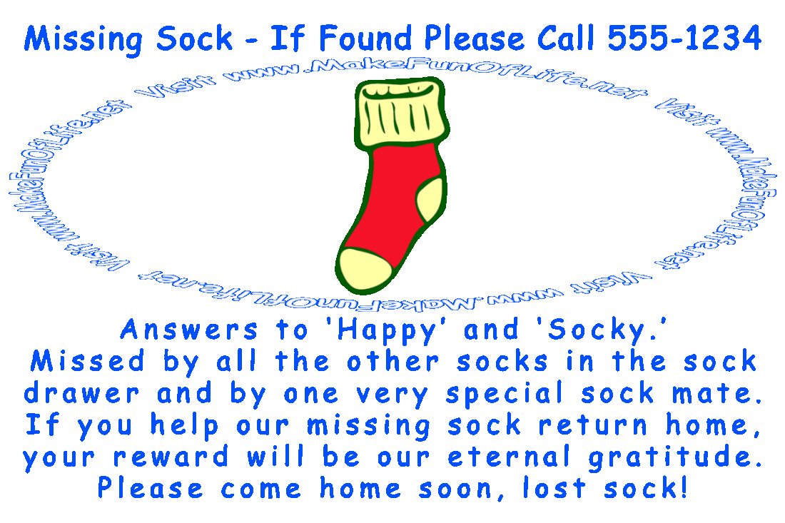 Picture of a single sock and the words, ‘Missing Sock - If Found Please Call 555-1234 - Answers to ‘Happy’ and ‘Socky.’ Missed by all the other socks in the sock drawer and by one very special sock mate. If you help our missing sock return home, your reward will be our eternal gratitude. Please come home soon, lost sock!