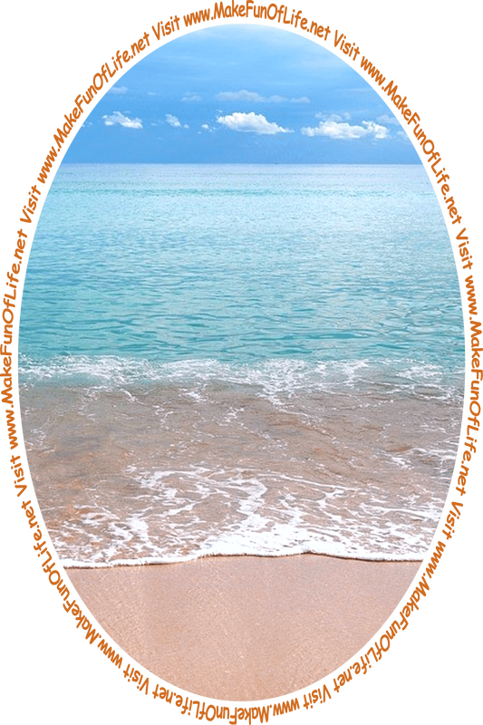 Picture of a sandy beach with waves gently lapping onto it, calm blue ocean water stretching out to the horizon, a blue sky with fluffy white clouds, and the words, ‘Visit www.MakeFunOfLife.net.’