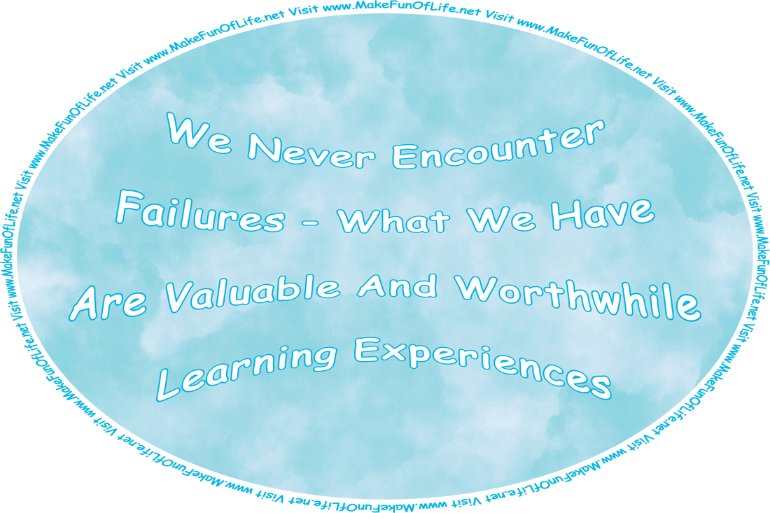 Picture of a blue abstract watercolor background, and the words, ‘We Never Encounter Failures - What We Have Are Valuable And Worthwhile Learning Experiences - Visit www.MakeFunOfLife.net.’