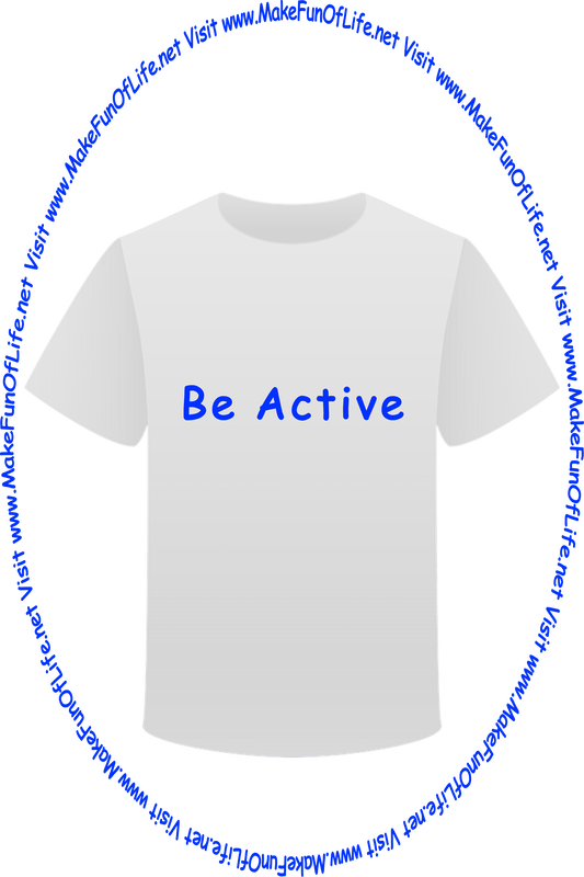 Picture of a white t-shirt printed with the words, ‘Be Active,’ and the words, ‘Visit www.MakeFunOfLife.net.’