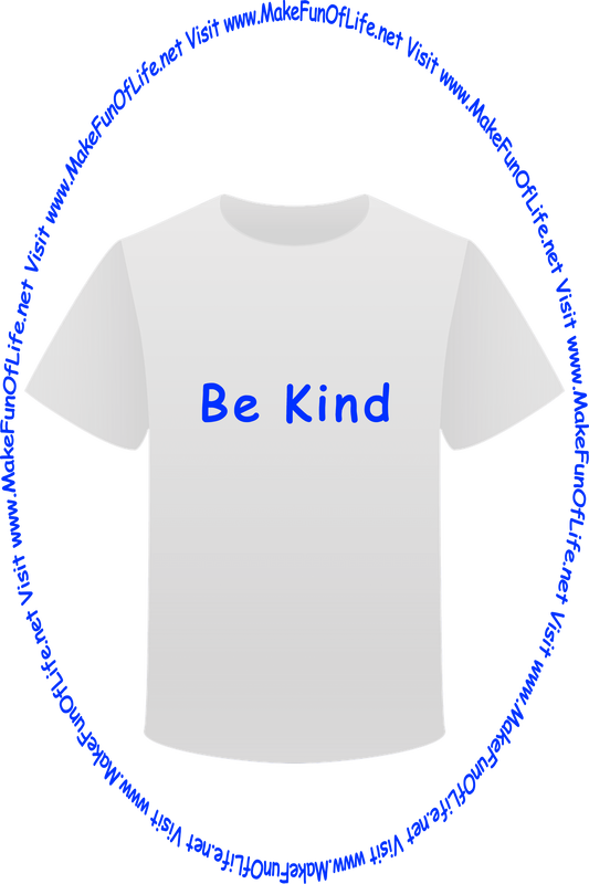 Picture of a white t-shirt printed with the words, ‘Be Kind,’ and the words, ‘Visit www.MakeFunOfLife.net.’