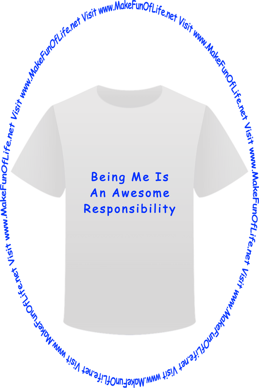 Picture of a white t-shirt printed with the words, ‘Being Me Is An Awesome Responsibility,’ and the words, ‘Visit www.MakeFunOfLife.net.’