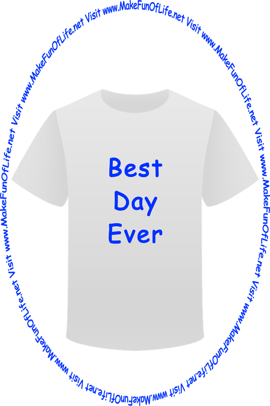 Picture of a white t-shirt printed with the words, ‘Best Day Ever,’ and the words, ‘Visit www.MakeFunOfLife.net.’