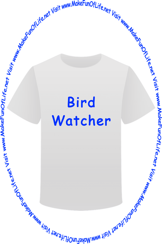 Picture of a white t-shirt printed with the words, ‘Bird Watcher,’ and the words, ‘Visit www.MakeFunOfLife.net.’