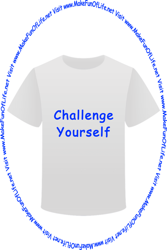 Picture of a white t-shirt printed with the words, ‘Challenge Yourself,’ and the words, ‘Visit www.MakeFunOfLife.net.’