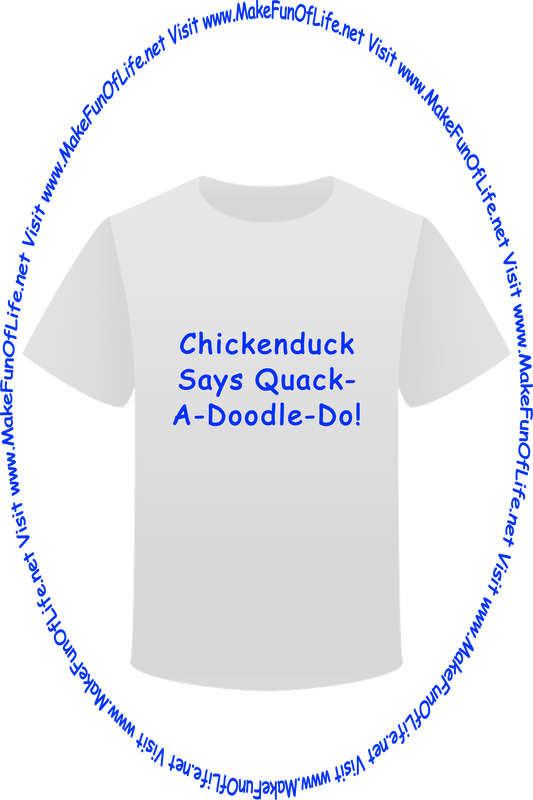 Picture of a white t-shirt printed with the words, ‘Chickenduck Says Quack-A-Doodle-Doo,’ and the words, ‘Visit www.MakeFunOfLife.net.’