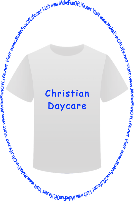 Picture of a white t-shirt printed with the words, ‘Christian Daycare,’ and the words, ‘Visit www.MakeFunOfLife.net.’