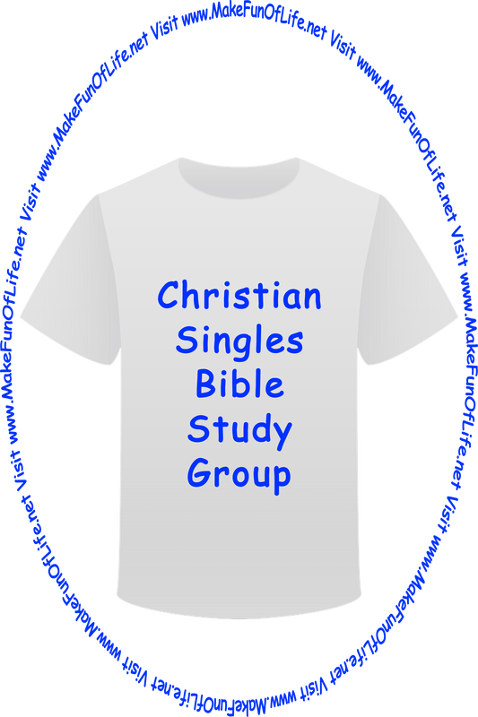 Picture of a white t-shirt printed with the words, ‘Christian Singles Bible Study Group,’ and the words, ‘Visit www.MakeFunOfLife.net.’