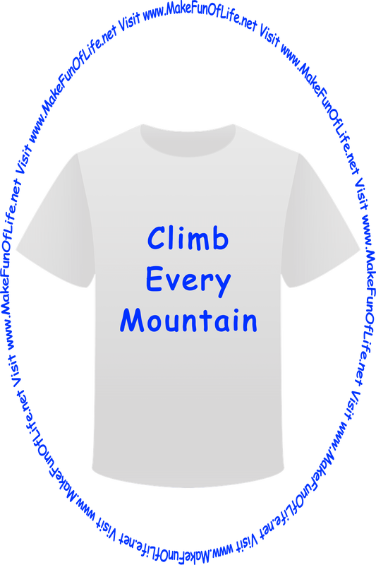 Picture of a white t-shirt printed with the words, ‘Climb Every Mountain,’ and the words, ‘Visit www.MakeFunOfLife.net.’