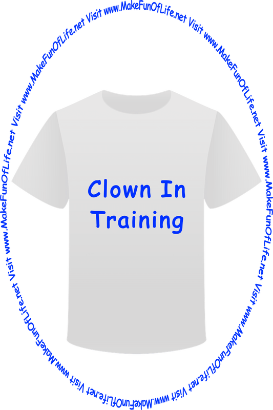 Picture of a white t-shirt printed with the words, ‘Clown In Training,’ and the words, ‘Visit www.MakeFunOfLife.net.’