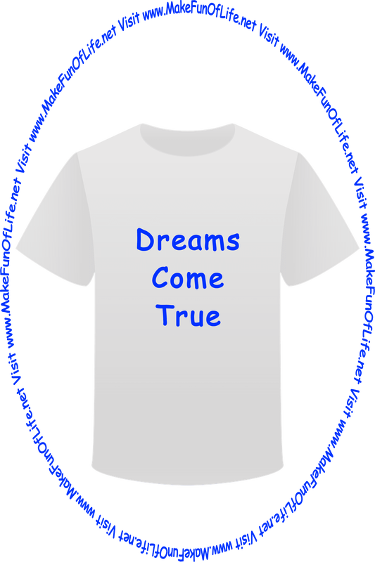 Picture of a white t-shirt printed with the words, ‘Dreams Come True,’ and the words, ‘Visit www.MakeFunOfLife.net.’