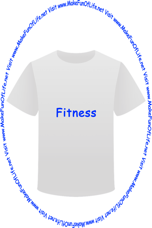 Picture of a white t-shirt printed with the words, ‘Fitness,’ and the words, ‘Visit www.MakeFunOfLife.net.’