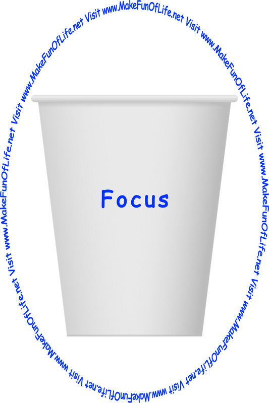 Picture of a white paper cup printed with the words, ‘Focus,’ and the words, ‘Visit www.MakeFunOfLife.net.’