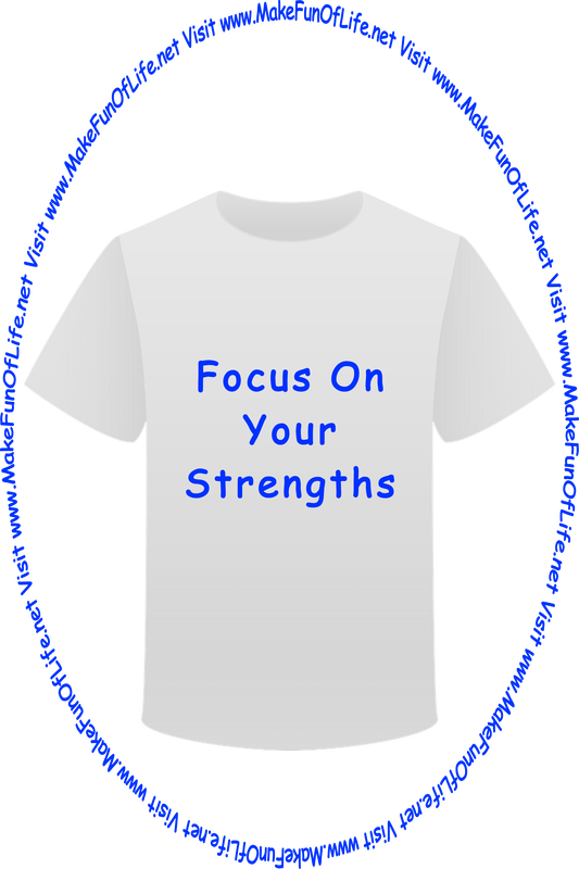 Picture of a white t-shirt printed with the words, ‘Focus On Your Strengths,’ and the words, ‘Visit www.MakeFunOfLife.net.’