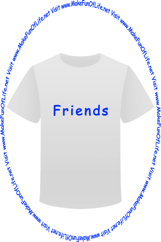 Picture of a white t-shirt printed with the words, ‘Friends,’ and the words, ‘Visit www.MakeFunOfLife.net.’
