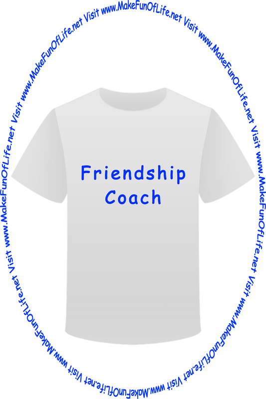 Picture of a white t-shirt printed with the words, ‘Friendship Coach,’ and the words, ‘Visit www.MakeFunOfLife.net.’
