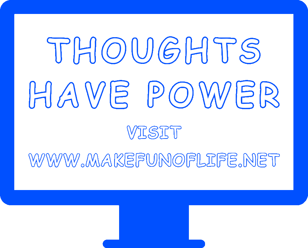Picture of a television or computer screen displaying the words, ‘Thoughts Have Power, Visit www.MakeFunOfLife.net.’