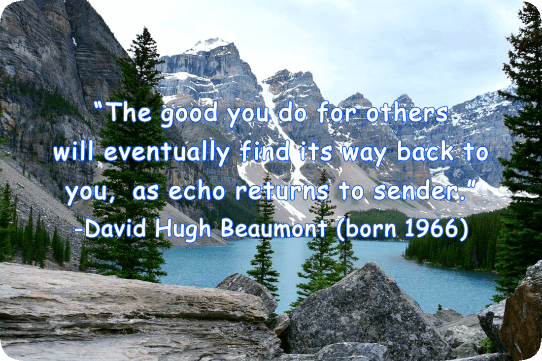 Picture of a lake surrounded by mountains and evergreen trees, and the words, ‘“The good you do for others will eventually find its way back to you, as echo returns to sender.” -David Hugh Beaumont (born 1966).’