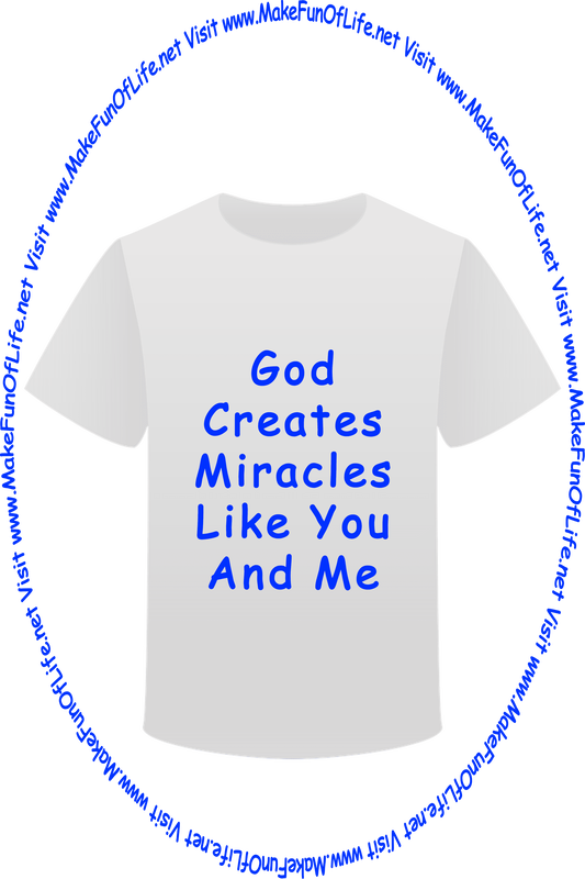 Picture of a white t-shirt printed with the words, ‘God Creates Miracles Like You And Me,’ and the words, ‘Visit www.MakeFunOfLife.net.’