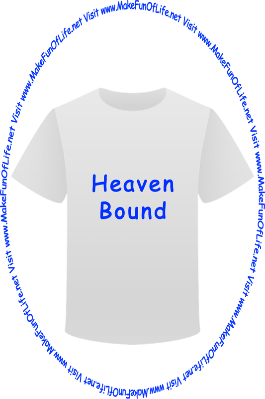 Picture of a white t-shirt printed with the words, ‘Heaven Bound,’ and the words, ‘Visit www.MakeFunOfLife.net.’