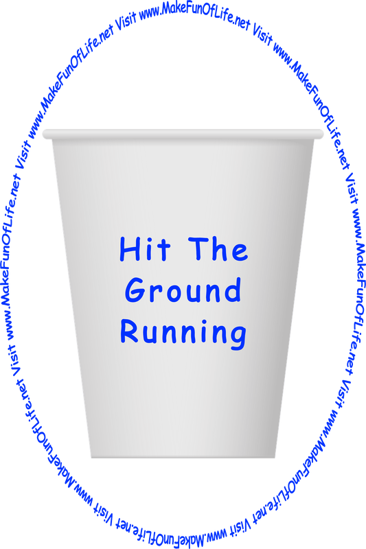 Picture of a white paper cup printed with the words, ‘Hit The Ground Running,’ and the words, ‘Visit www.MakeFunOfLife.net.’
