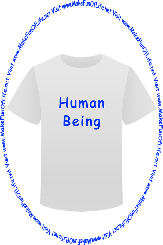Picture of a white t-shirt printed with the words, ‘Human Being,’ and the words, ‘Visit www.MakeFunOfLife.net.’