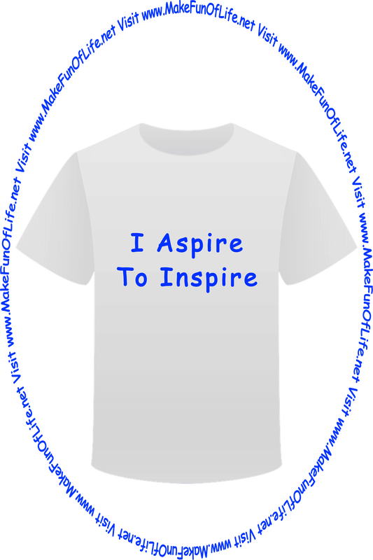 Picture of a white t-shirt printed with the words, ‘I Aspire To Inspire,’ and the words, ‘Visit www.MakeFunOfLife.net.’
