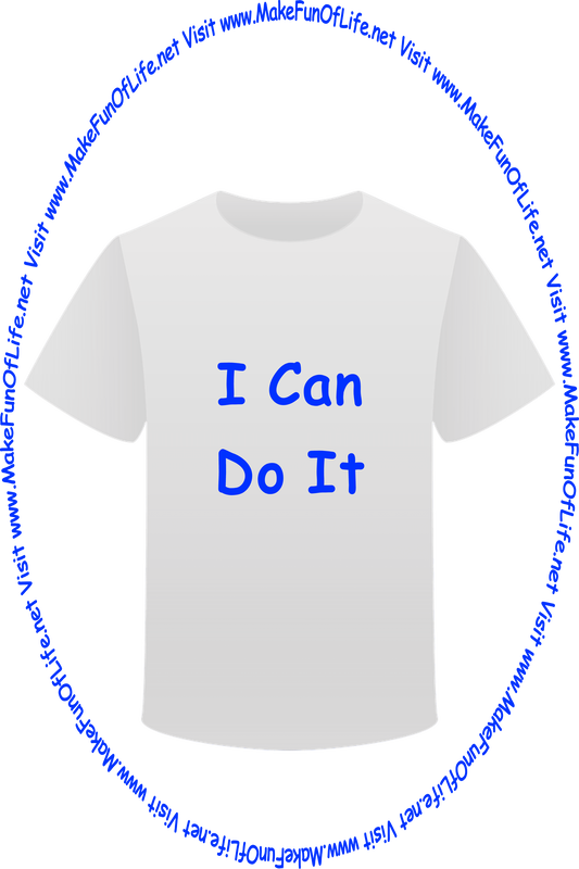 Picture of a white t-shirt printed with the words, ‘I Can Do It,’ and the words, ‘Visit www.MakeFunOfLife.net.’