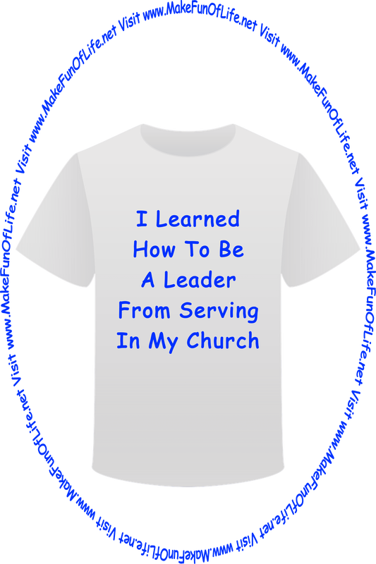 Picture of a white t-shirt printed with the words, ‘I Learned How To Be A Leader From Serving In My Church,’ and the words, ‘Visit www.MakeFunOfLife.net.’