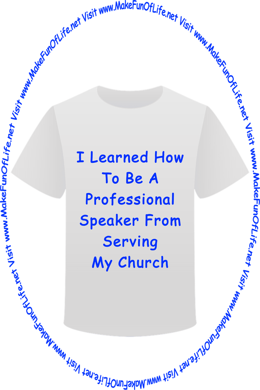 Picture of a white t-shirt printed with the words, ‘I Learned How To Be A Professional Speaker From Serving In My Church,’ and the words, ‘Visit www.MakeFunOfLife.net.’