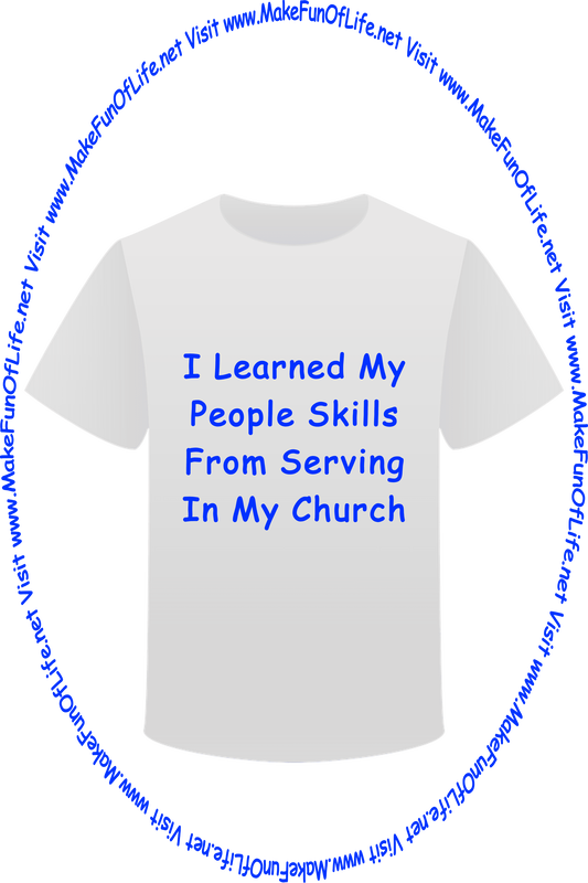 Picture of a white t-shirt printed with the words, ‘I Learned My People Skills From Serving In My Church,’ and the words, ‘Visit www.MakeFunOfLife.net.’