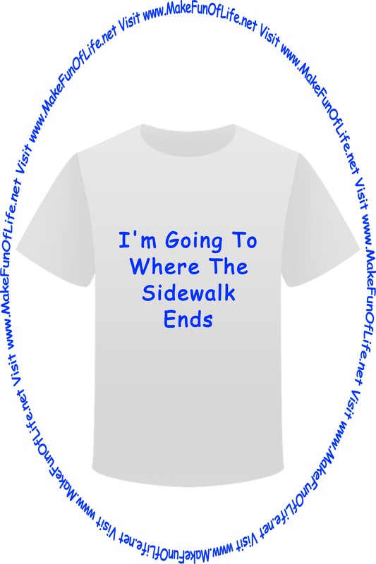 Picture of a white t-shirt printed with the words, ‘I’m Going To Where The Sidewalk Ends,’ and the words, ‘Visit www.MakeFunOfLife.net.’