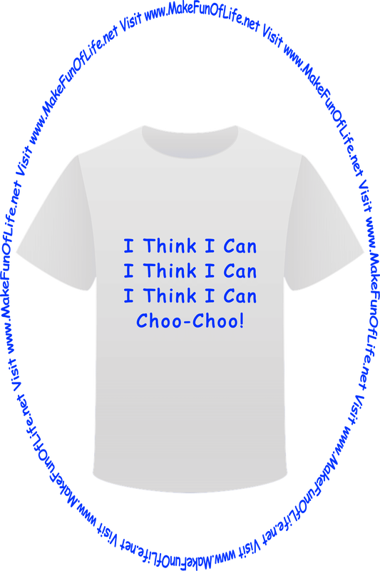 Picture of a white t-shirt printed with the words, ‘I Think I Can, I Think I Can, I Think I Can, Choo Choo!’ and the words, ‘Visit www.MakeFunOfLife.net.’