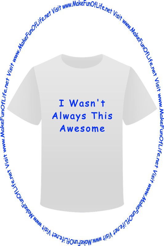 Picture of a white t-shirt printed with the words, ‘I Wasn’t Always This Awesome,’ and the words, ‘Visit www.MakeFunOfLife.net.’