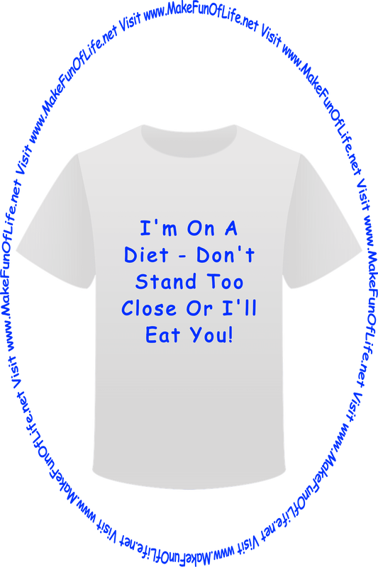 Picture of a white t-shirt printed with the words, ‘I’m On A Diet - Don’t Stand Too Close Or I’ll Eat You!’ and the words, ‘Visit www.MakeFunOfLife.net.’