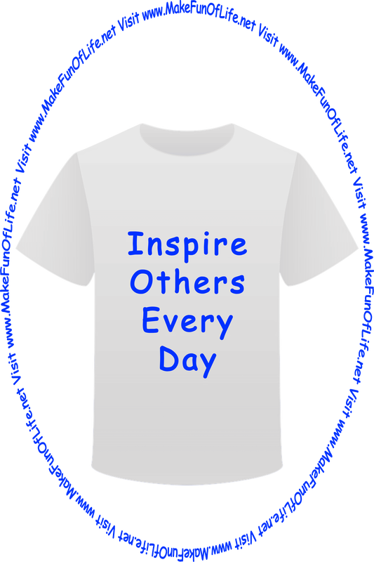 Picture of a white t-shirt printed with the words, ‘Inspire Others Every Day,’ and the words, ‘Visit www.MakeFunOfLife.net.’