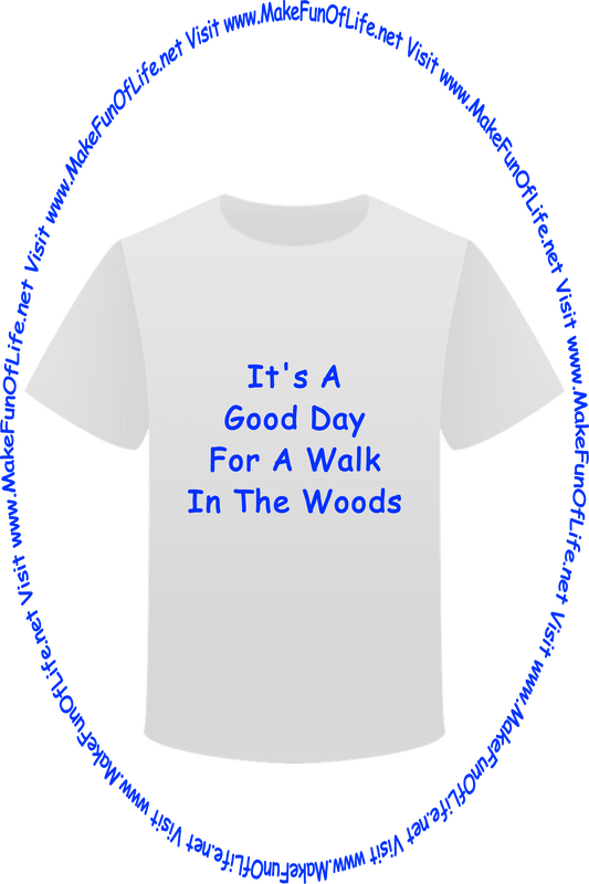 Picture of a white t-shirt printed with the words, ‘It’s A Good Day For A Walk In The Woods,’ and the words, ‘Visit www.MakeFunOfLife.net.’