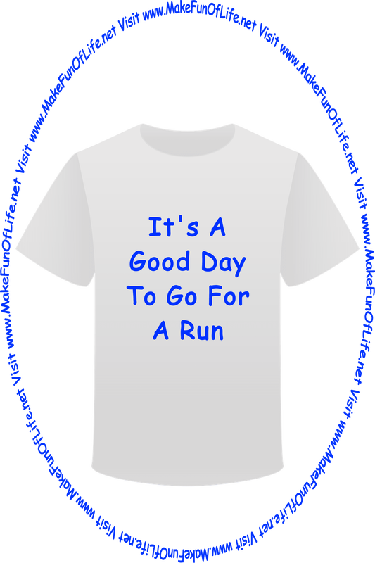 Picture of a white t-shirt printed with the words, ‘It’s A Good Day For A Run,’ and the words, ‘Visit www.MakeFunOfLife.net.’