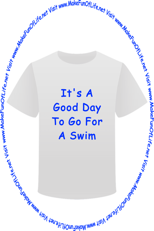 Picture of a white t-shirt printed with the words, ‘It’s A Good Day For A Swim,’ and the words, ‘Visit www.MakeFunOfLife.net.’
